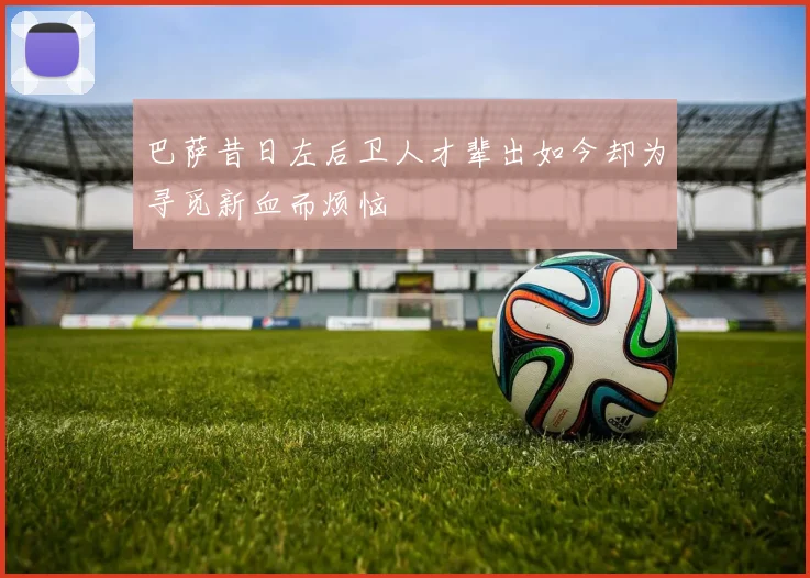 巴萨昔日左后卫人才辈出如今却为寻觅新血而烦恼
