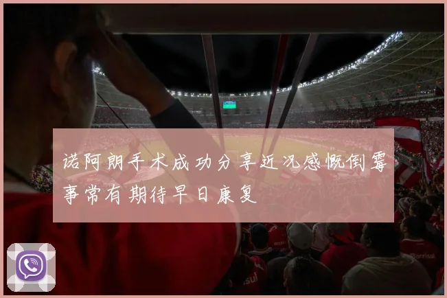 诺阿朗手术成功分享近况感慨倒霉事常有期待早日康复
