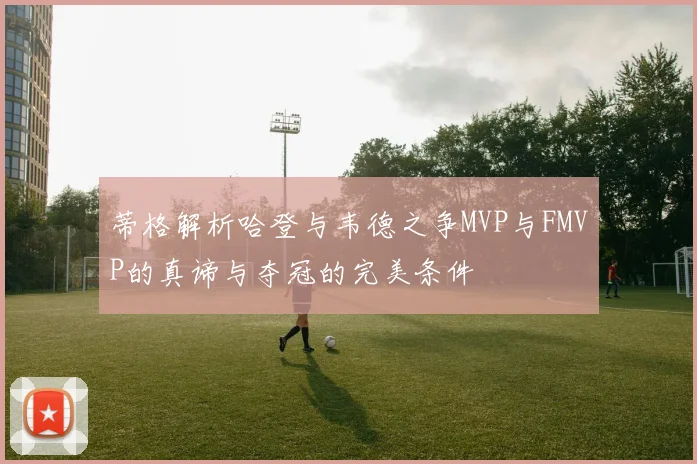 蒂格解析哈登与韦德之争MVP与FMVP的真谛与夺冠的完美条件