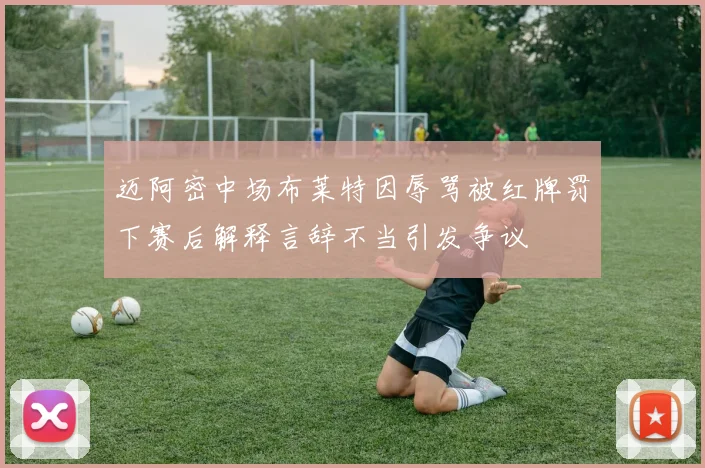 迈阿密中场布莱特因辱骂被红牌罚下赛后解释言辞不当引发争议