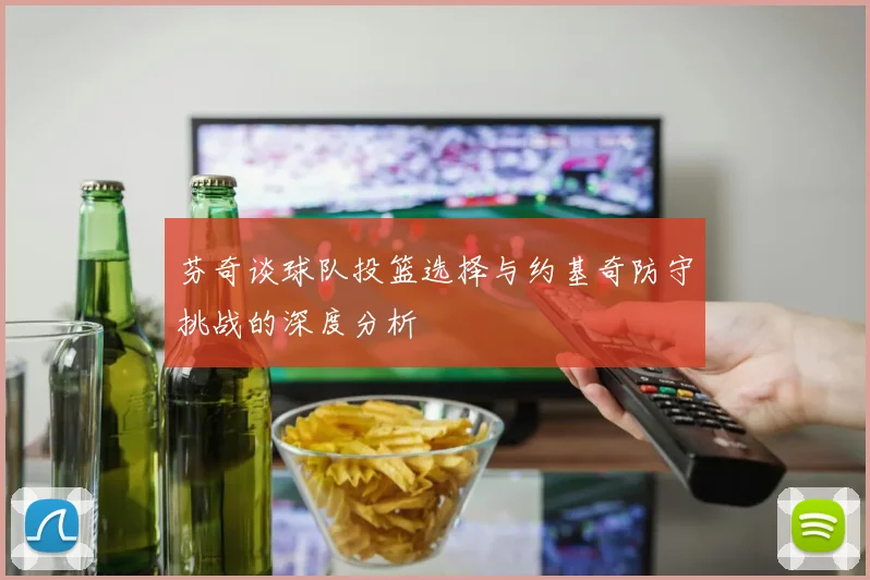 芬奇谈球队投篮选择与约基奇防守挑战的深度分析