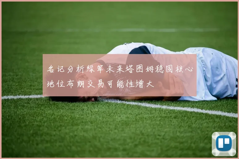 名记分析绿军未来塔图姆稳固核心地位布朗交易可能性增大