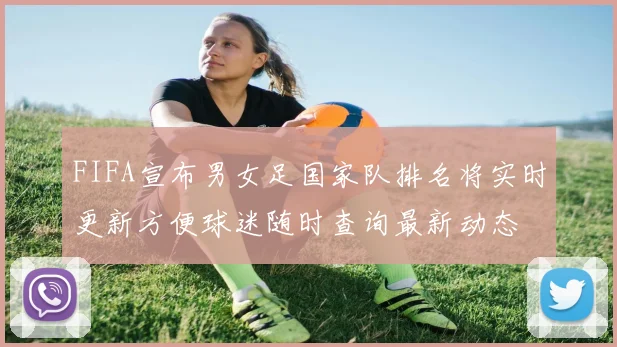 FIFA宣布男女足国家队排名将实时更新方便球迷随时查询最新动态