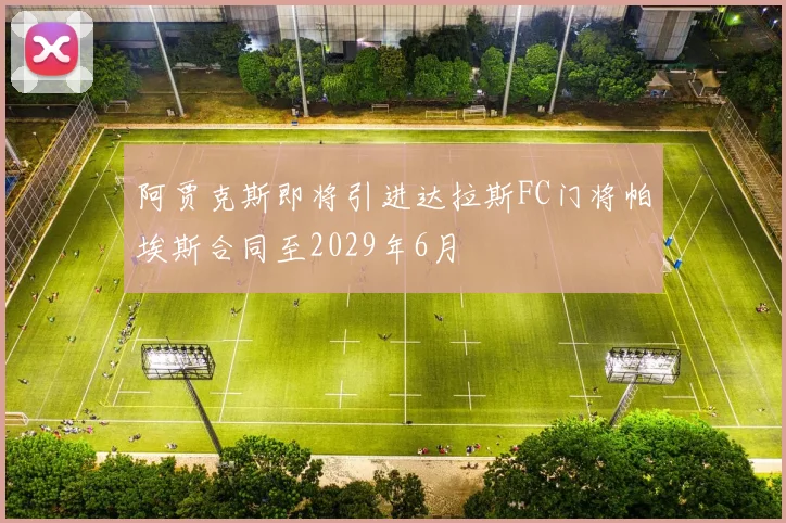 阿贾克斯即将引进达拉斯FC门将帕埃斯合同至2029年6月