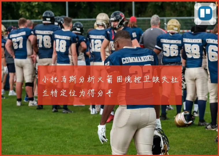 小托马斯分析火箭困境控卫缺失杜兰特定位为得分手
