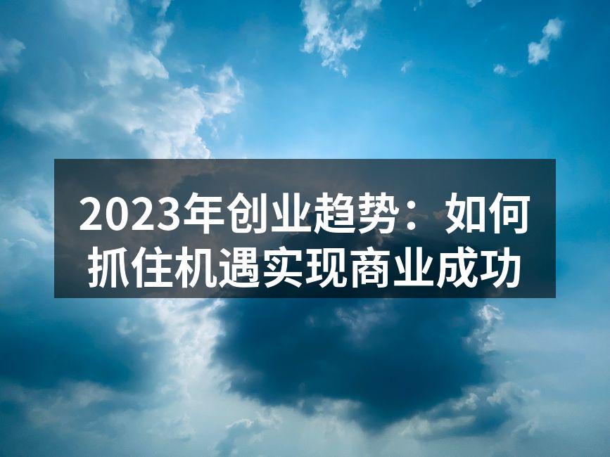 把握创业趋势，赢得市场优势